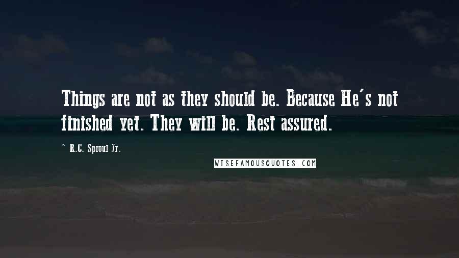 R.C. Sproul Jr. Quotes: Things are not as they should be. Because He's not finished yet. They will be. Rest assured.