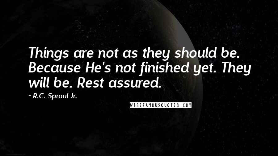 R.C. Sproul Jr. Quotes: Things are not as they should be. Because He's not finished yet. They will be. Rest assured.