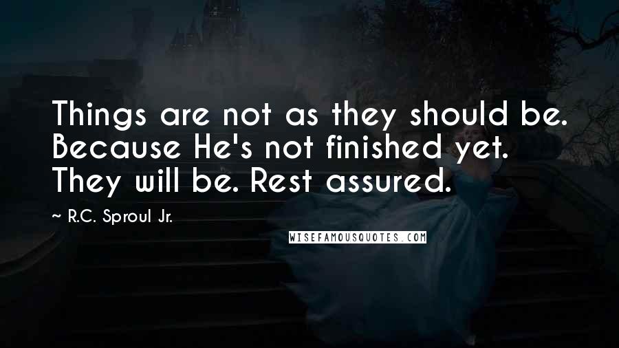 R.C. Sproul Jr. Quotes: Things are not as they should be. Because He's not finished yet. They will be. Rest assured.