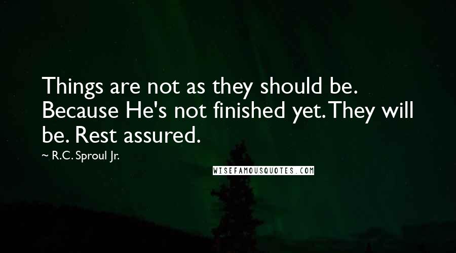 R.C. Sproul Jr. Quotes: Things are not as they should be. Because He's not finished yet. They will be. Rest assured.