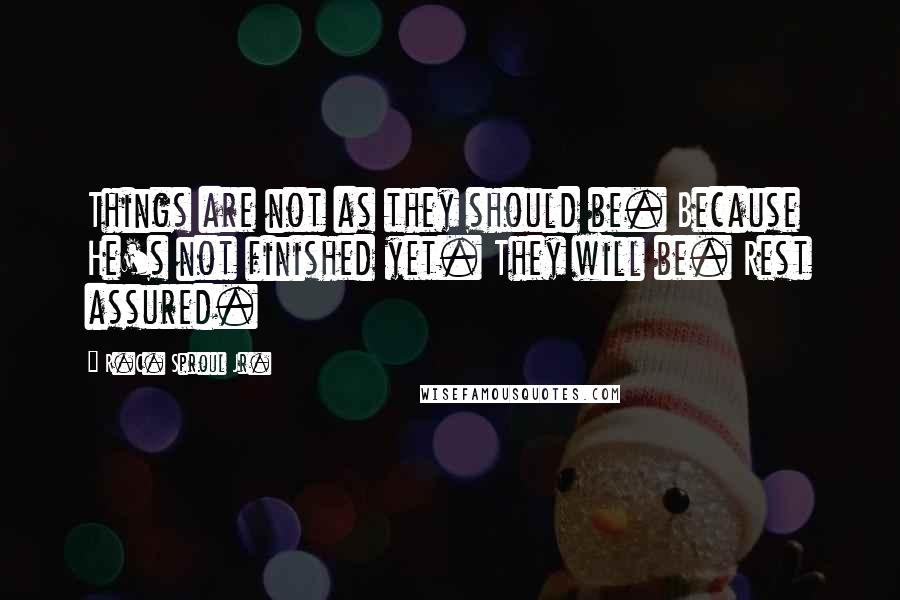 R.C. Sproul Jr. Quotes: Things are not as they should be. Because He's not finished yet. They will be. Rest assured.