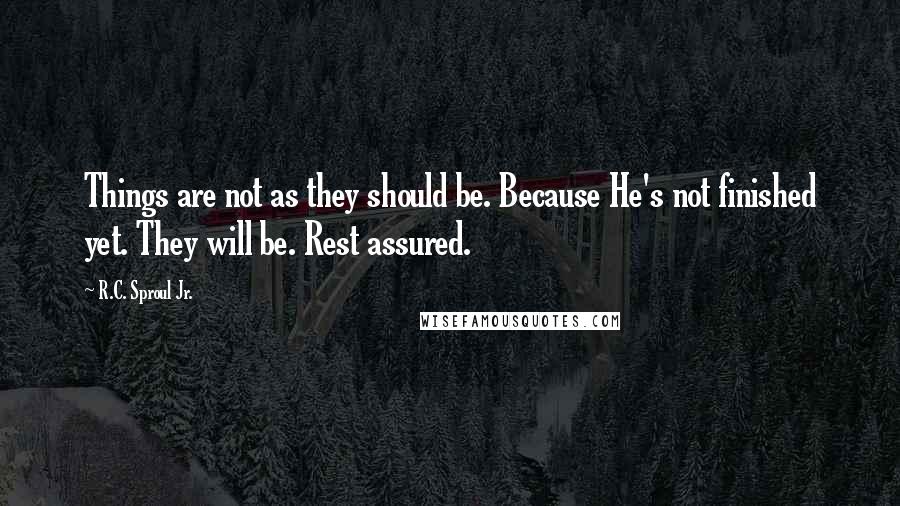 R.C. Sproul Jr. Quotes: Things are not as they should be. Because He's not finished yet. They will be. Rest assured.