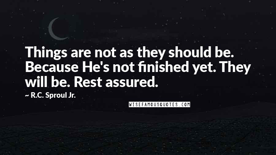 R.C. Sproul Jr. Quotes: Things are not as they should be. Because He's not finished yet. They will be. Rest assured.