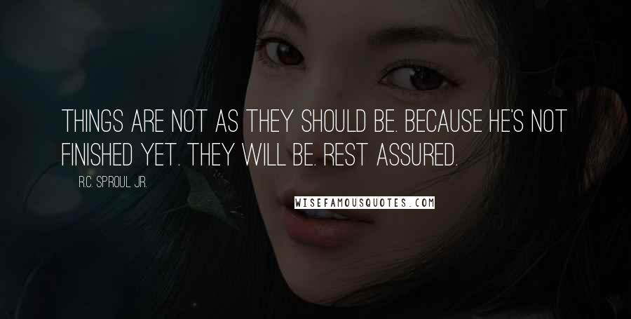 R.C. Sproul Jr. Quotes: Things are not as they should be. Because He's not finished yet. They will be. Rest assured.