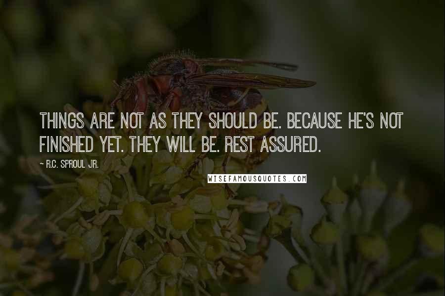 R.C. Sproul Jr. Quotes: Things are not as they should be. Because He's not finished yet. They will be. Rest assured.