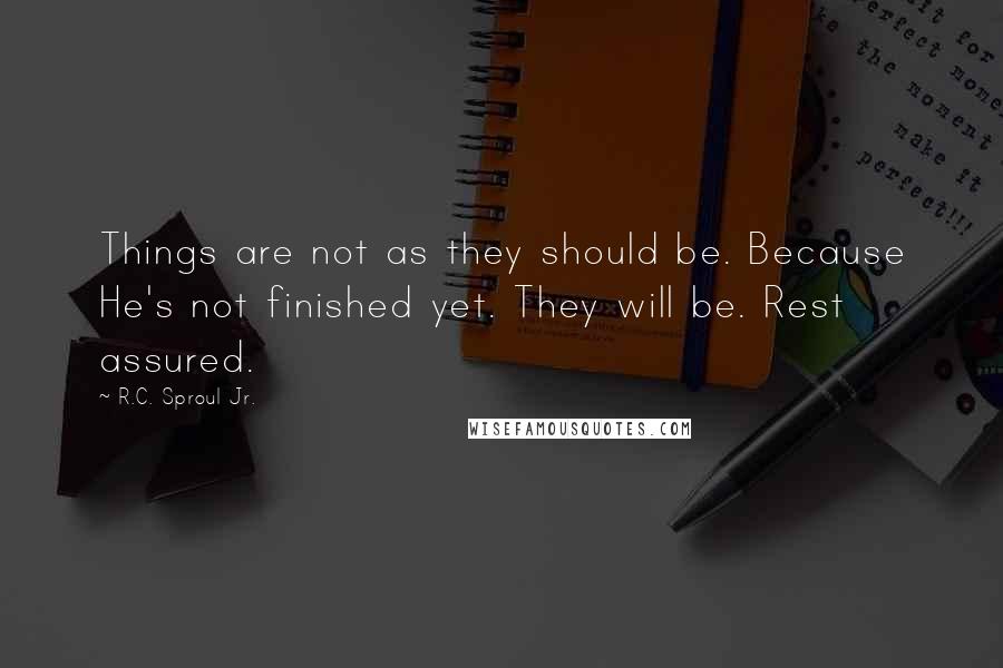 R.C. Sproul Jr. Quotes: Things are not as they should be. Because He's not finished yet. They will be. Rest assured.