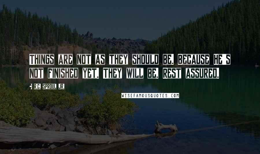 R.C. Sproul Jr. Quotes: Things are not as they should be. Because He's not finished yet. They will be. Rest assured.