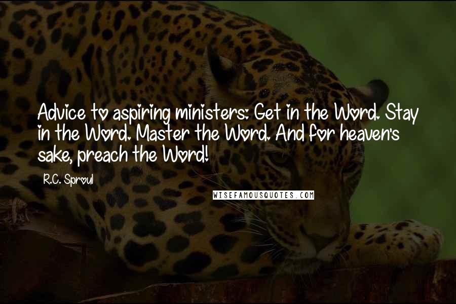 R.C. Sproul Quotes: Advice to aspiring ministers: Get in the Word. Stay in the Word. Master the Word. And for heaven's sake, preach the Word!