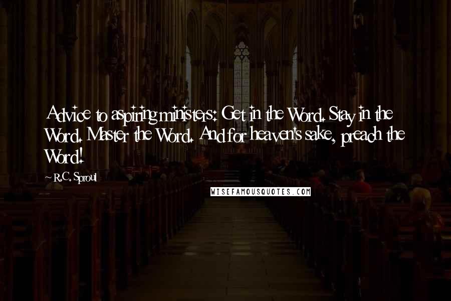 R.C. Sproul Quotes: Advice to aspiring ministers: Get in the Word. Stay in the Word. Master the Word. And for heaven's sake, preach the Word!