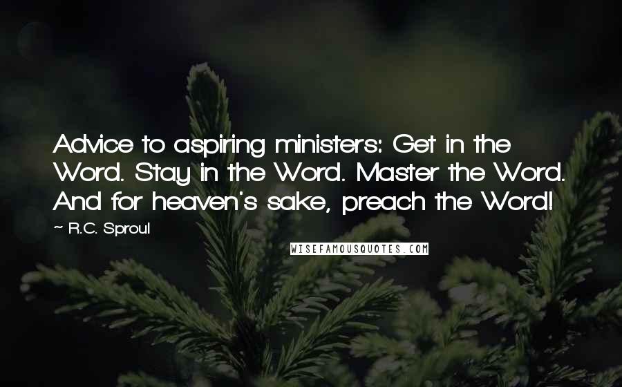 R.C. Sproul Quotes: Advice to aspiring ministers: Get in the Word. Stay in the Word. Master the Word. And for heaven's sake, preach the Word!