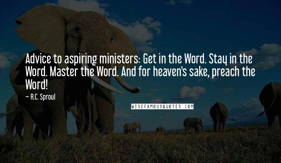 R.C. Sproul Quotes: Advice to aspiring ministers: Get in the Word. Stay in the Word. Master the Word. And for heaven's sake, preach the Word!