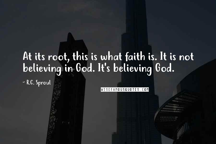 R.C. Sproul Quotes: At its root, this is what faith is. It is not believing in God. It's believing God.