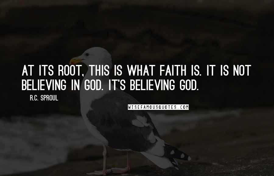 R.C. Sproul Quotes: At its root, this is what faith is. It is not believing in God. It's believing God.