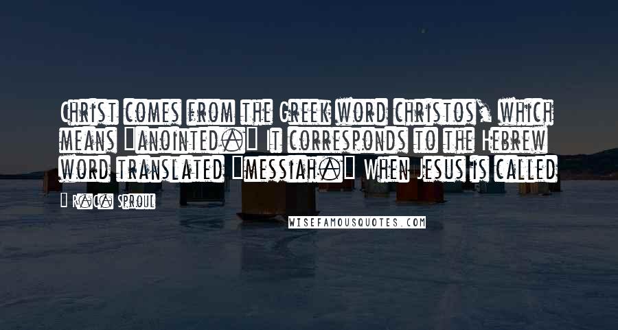 R.C. Sproul Quotes: Christ comes from the Greek word christos, which means "anointed." It corresponds to the Hebrew word translated "messiah." When Jesus is called