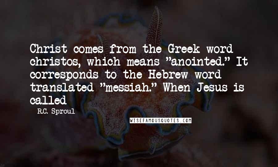 R.C. Sproul Quotes: Christ comes from the Greek word christos, which means "anointed." It corresponds to the Hebrew word translated "messiah." When Jesus is called