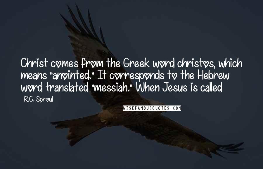 R.C. Sproul Quotes: Christ comes from the Greek word christos, which means "anointed." It corresponds to the Hebrew word translated "messiah." When Jesus is called