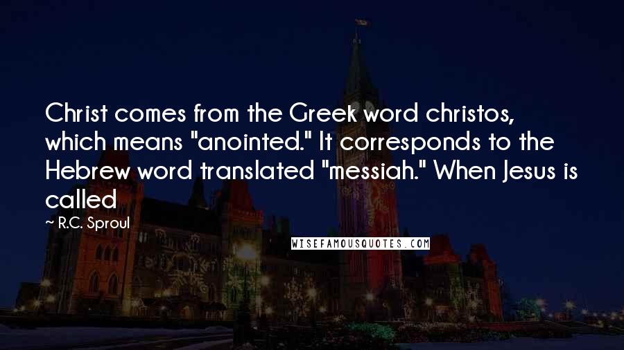 R.C. Sproul Quotes: Christ comes from the Greek word christos, which means "anointed." It corresponds to the Hebrew word translated "messiah." When Jesus is called