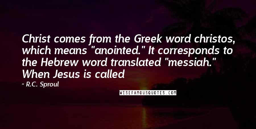 R.C. Sproul Quotes: Christ comes from the Greek word christos, which means "anointed." It corresponds to the Hebrew word translated "messiah." When Jesus is called