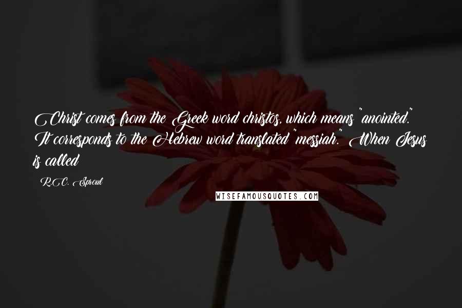 R.C. Sproul Quotes: Christ comes from the Greek word christos, which means "anointed." It corresponds to the Hebrew word translated "messiah." When Jesus is called