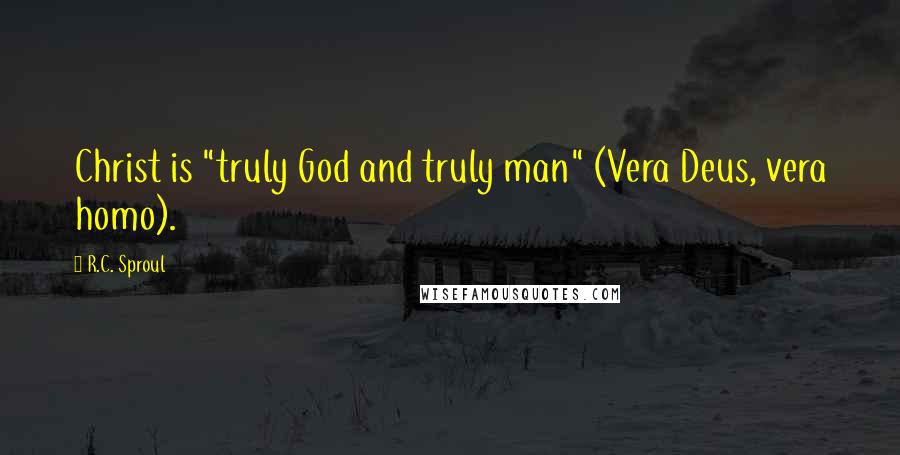 R.C. Sproul Quotes: Christ is "truly God and truly man" (Vera Deus, vera homo).