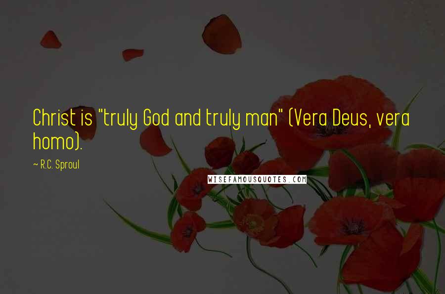 R.C. Sproul Quotes: Christ is "truly God and truly man" (Vera Deus, vera homo).