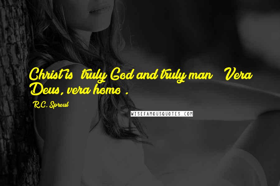 R.C. Sproul Quotes: Christ is "truly God and truly man" (Vera Deus, vera homo).