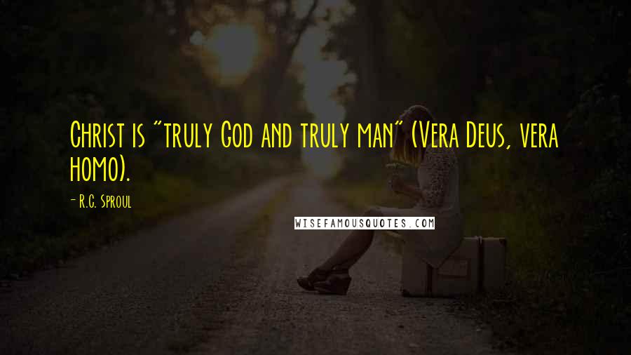 R.C. Sproul Quotes: Christ is "truly God and truly man" (Vera Deus, vera homo).