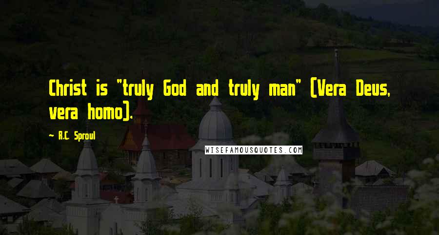 R.C. Sproul Quotes: Christ is "truly God and truly man" (Vera Deus, vera homo).