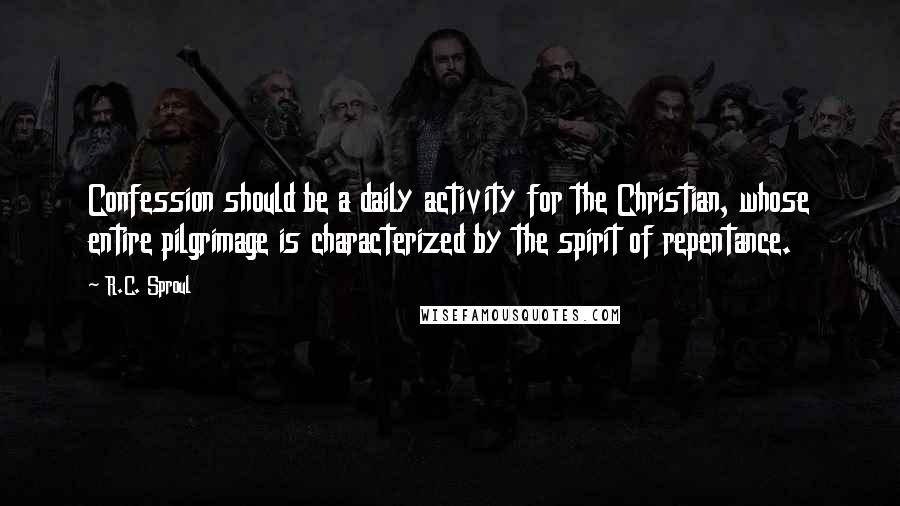 R.C. Sproul Quotes: Confession should be a daily activity for the Christian, whose entire pilgrimage is characterized by the spirit of repentance.