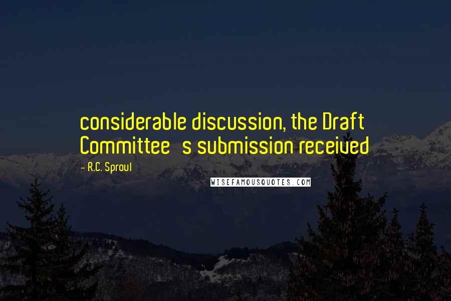 R.C. Sproul Quotes: considerable discussion, the Draft Committee's submission received