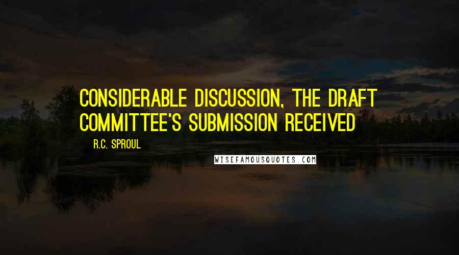 R.C. Sproul Quotes: considerable discussion, the Draft Committee's submission received