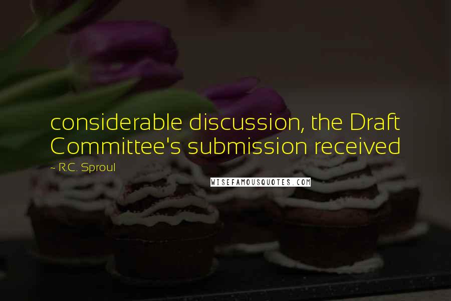 R.C. Sproul Quotes: considerable discussion, the Draft Committee's submission received