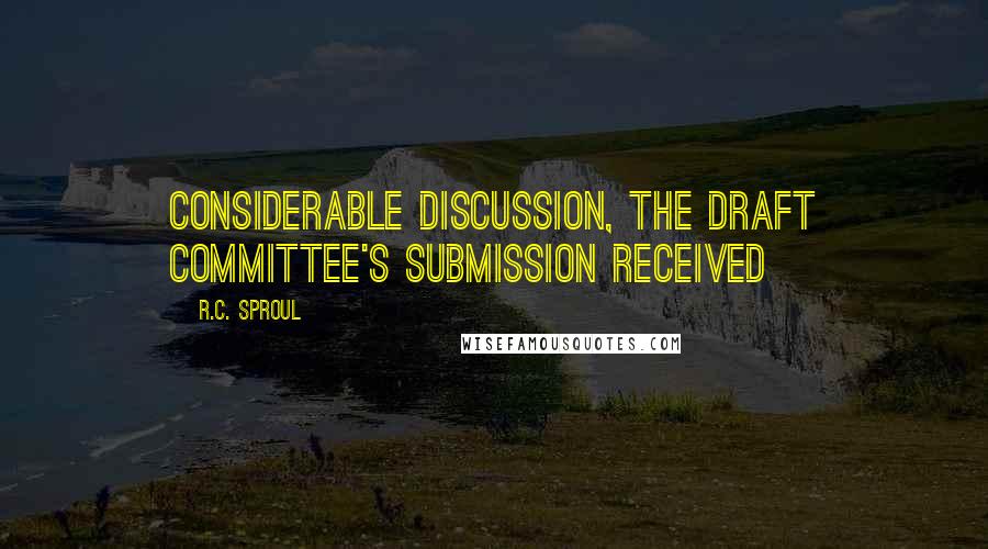 R.C. Sproul Quotes: considerable discussion, the Draft Committee's submission received