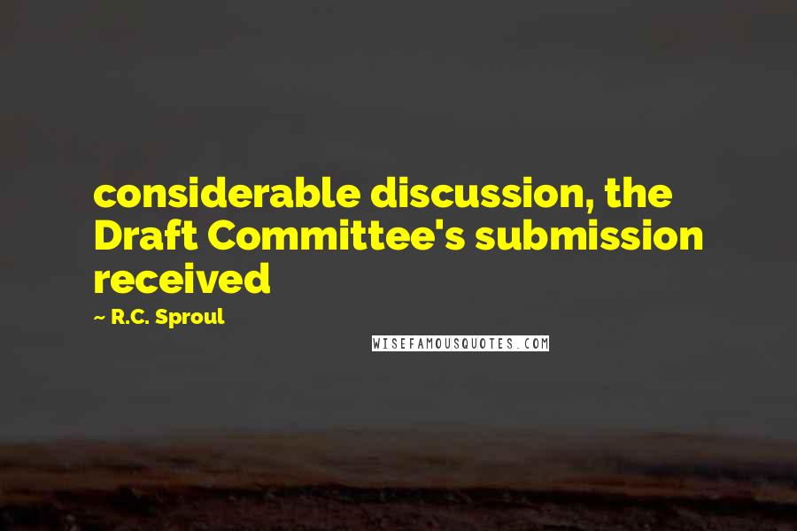 R.C. Sproul Quotes: considerable discussion, the Draft Committee's submission received