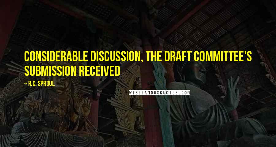 R.C. Sproul Quotes: considerable discussion, the Draft Committee's submission received