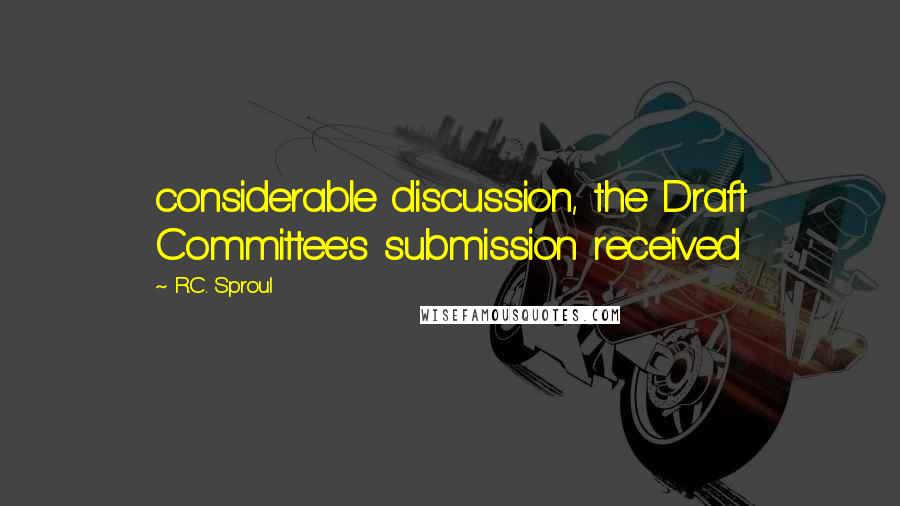 R.C. Sproul Quotes: considerable discussion, the Draft Committee's submission received