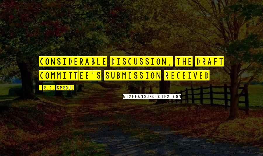 R.C. Sproul Quotes: considerable discussion, the Draft Committee's submission received