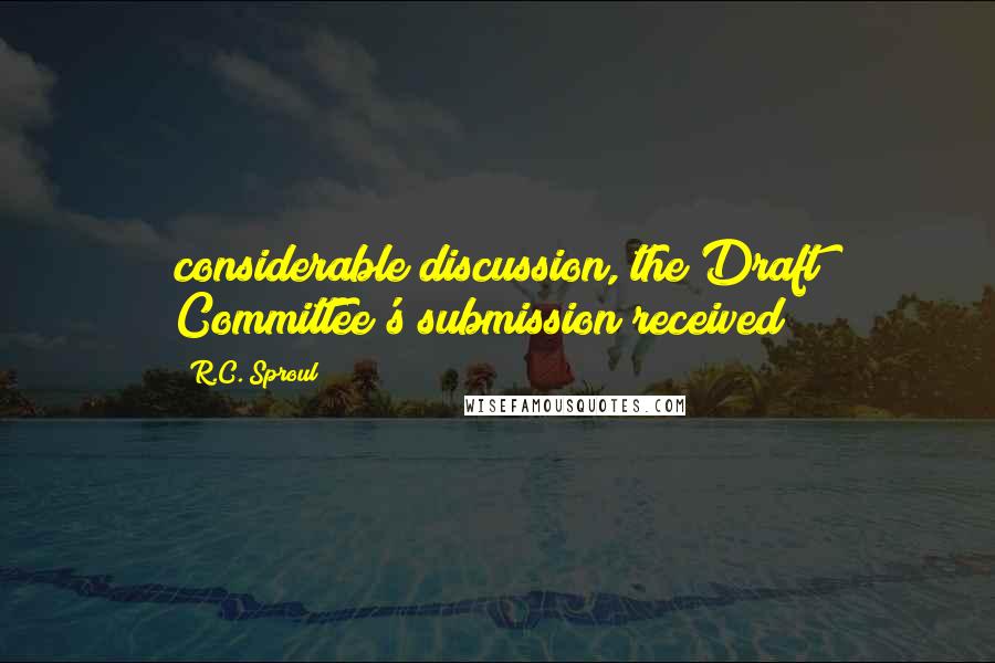 R.C. Sproul Quotes: considerable discussion, the Draft Committee's submission received