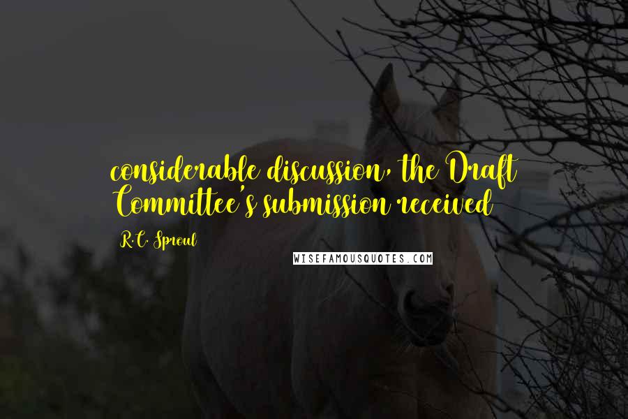 R.C. Sproul Quotes: considerable discussion, the Draft Committee's submission received