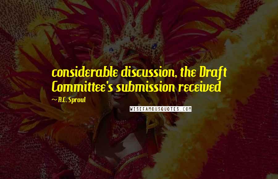 R.C. Sproul Quotes: considerable discussion, the Draft Committee's submission received