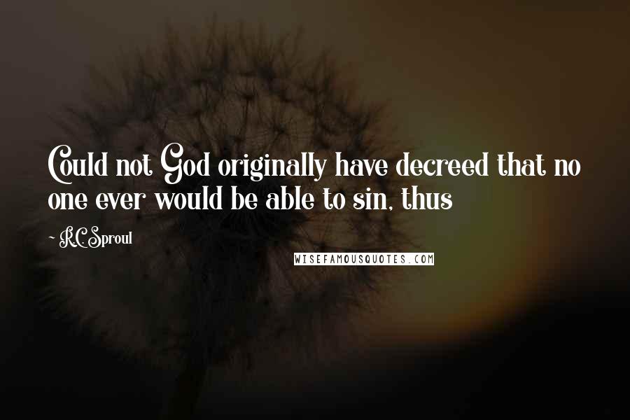 R.C. Sproul Quotes: Could not God originally have decreed that no one ever would be able to sin, thus