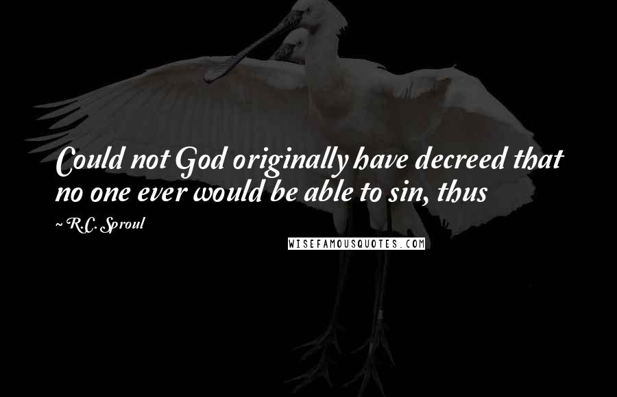 R.C. Sproul Quotes: Could not God originally have decreed that no one ever would be able to sin, thus