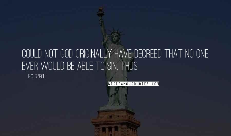 R.C. Sproul Quotes: Could not God originally have decreed that no one ever would be able to sin, thus