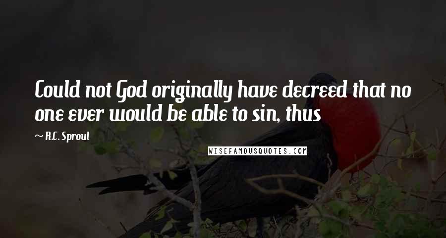 R.C. Sproul Quotes: Could not God originally have decreed that no one ever would be able to sin, thus