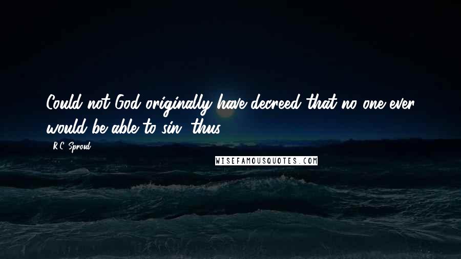 R.C. Sproul Quotes: Could not God originally have decreed that no one ever would be able to sin, thus