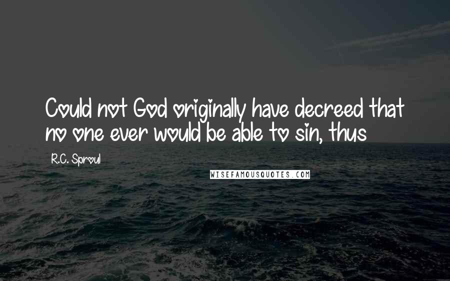 R.C. Sproul Quotes: Could not God originally have decreed that no one ever would be able to sin, thus
