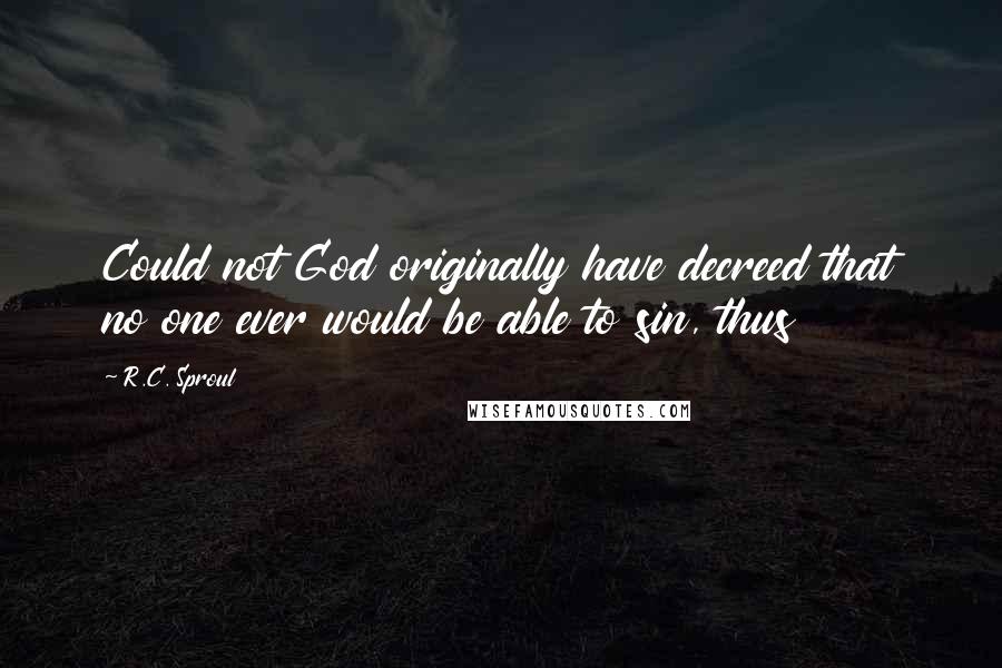 R.C. Sproul Quotes: Could not God originally have decreed that no one ever would be able to sin, thus