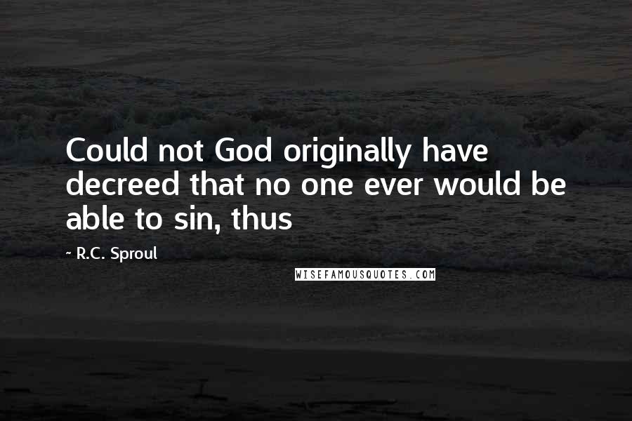 R.C. Sproul Quotes: Could not God originally have decreed that no one ever would be able to sin, thus