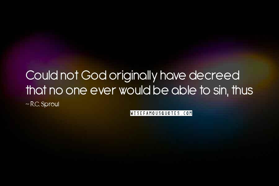 R.C. Sproul Quotes: Could not God originally have decreed that no one ever would be able to sin, thus