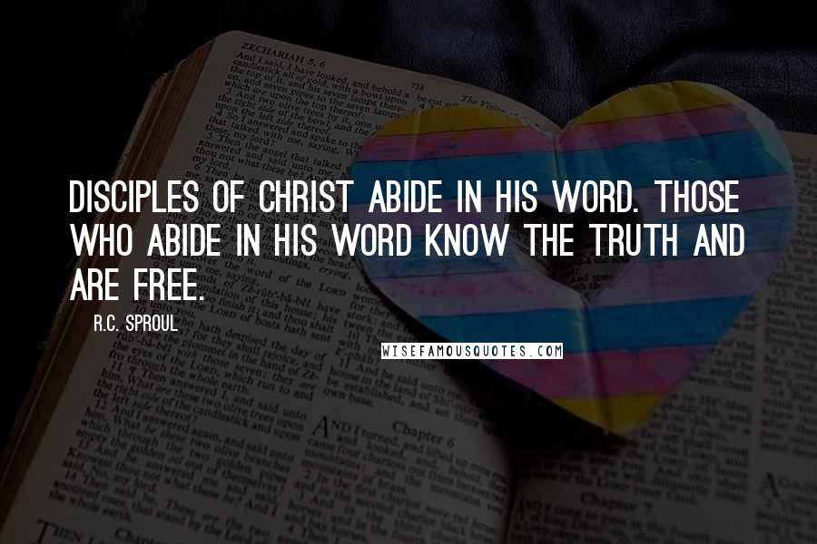 R.C. Sproul Quotes: Disciples of Christ abide in His Word. Those who abide in His Word know the truth and are free.